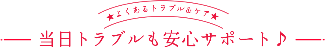 当日トラブルも安心サポート