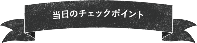 当日のチェックポイント