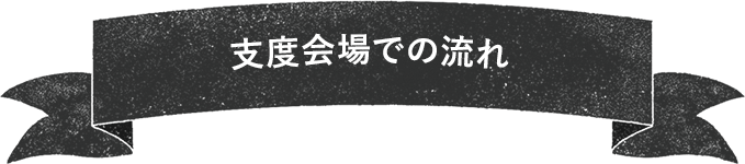 支度会場での流れ